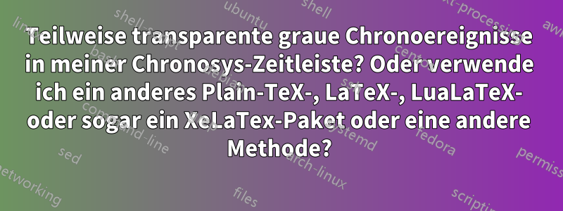 Teilweise transparente graue Chronoereignisse in meiner Chronosys-Zeitleiste? Oder verwende ich ein anderes Plain-TeX-, LaTeX-, LuaLaTeX- oder sogar ein XeLaTex-Paket oder eine andere Methode?