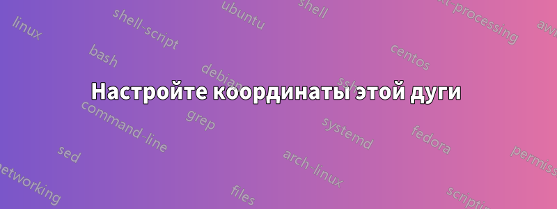 Настройте координаты этой дуги