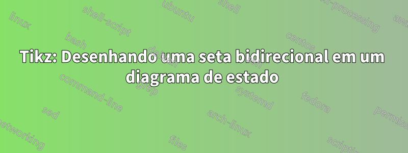 Tikz: Desenhando uma seta bidirecional em um diagrama de estado