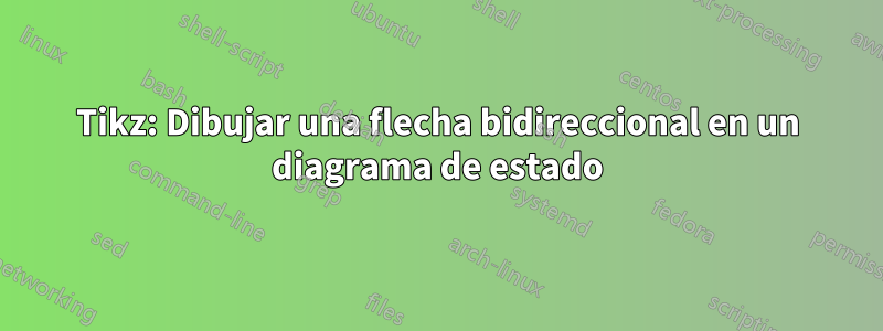 Tikz: Dibujar una flecha bidireccional en un diagrama de estado