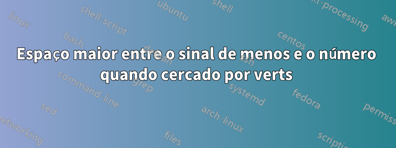 Espaço maior entre o sinal de menos e o número quando cercado por verts