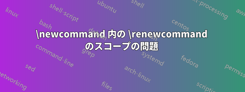 \newcommand 内の \renewcommand のスコープの問題