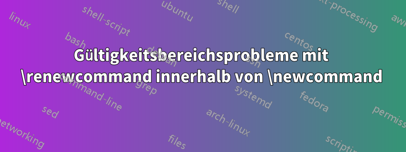 Gültigkeitsbereichsprobleme mit \renewcommand innerhalb von \newcommand