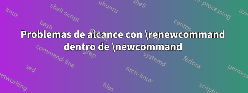 Problemas de alcance con \renewcommand dentro de \newcommand