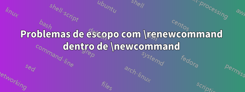 Problemas de escopo com \renewcommand dentro de \newcommand