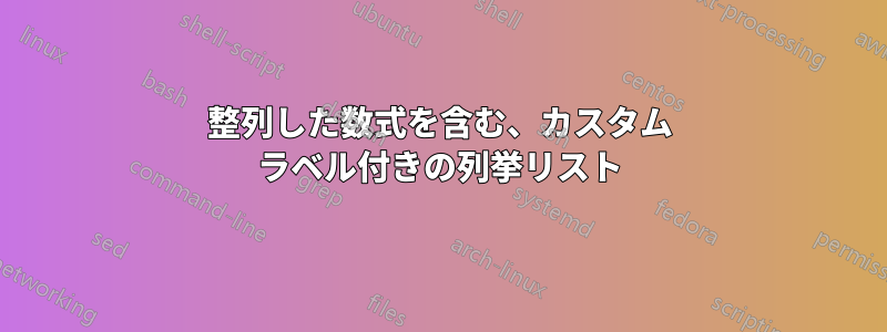 整列した数式を含む、カスタム ラベル付きの列挙リスト