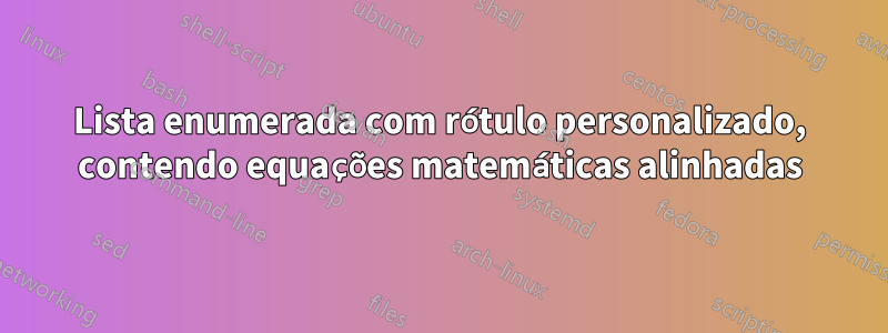 Lista enumerada com rótulo personalizado, contendo equações matemáticas alinhadas