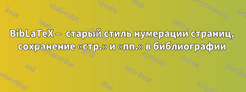 BibLaTeX — старый стиль нумерации страниц, сохранение «стр.» и «пп.» в библиографии