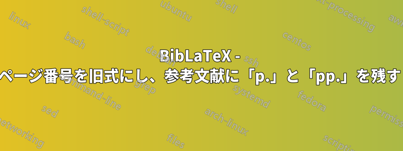 BibLaTeX - ページ番号を旧式にし、参考文献に「p.」と「pp.」を残す