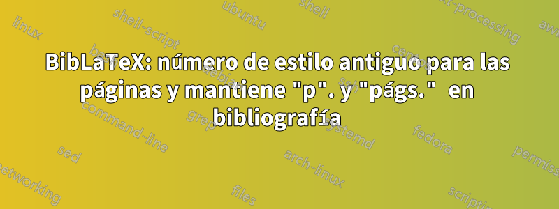 BibLaTeX: número de estilo antiguo para las páginas y mantiene "p". y "págs." en bibliografía