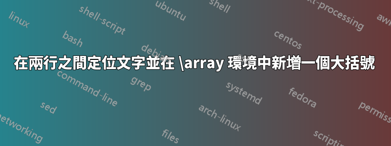 在兩行之間定位文字並在 \array 環境中新增一個大括號