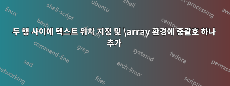 두 행 사이에 텍스트 위치 지정 및 \array 환경에 중괄호 하나 추가