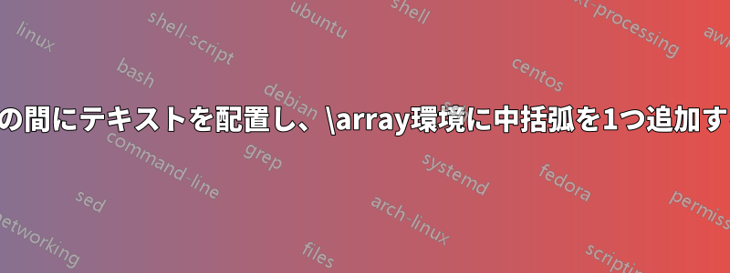 2行の間にテキストを配置し、\array環境に中括弧を1つ追加する