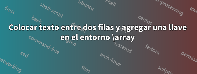 Colocar texto entre dos filas y agregar una llave en el entorno \array