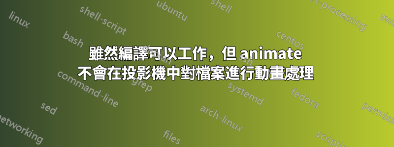 雖然編譯可以工作，但 animate 不會在投影機中對檔案進行動畫處理