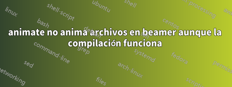 animate no anima archivos en beamer aunque la compilación funciona