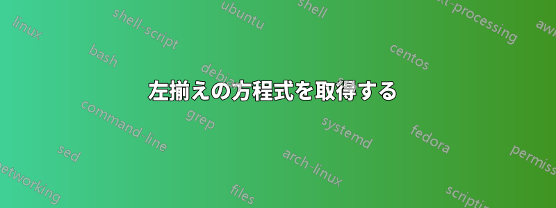 左揃えの方程式を取得する 