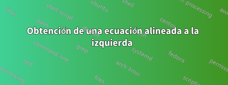 Obtención de una ecuación alineada a la izquierda 