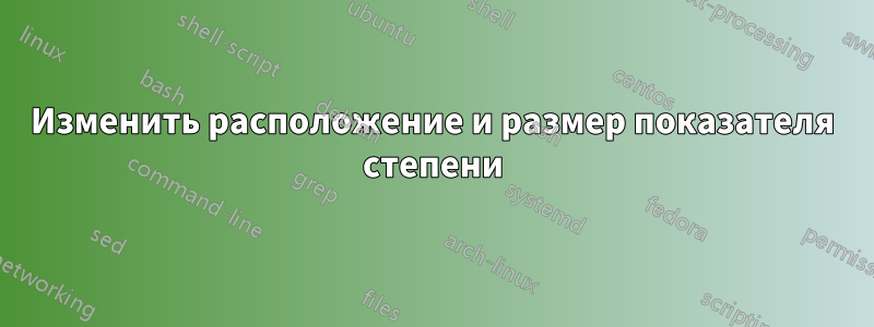 Изменить расположение и размер показателя степени