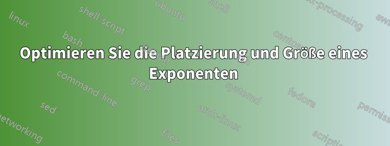 Optimieren Sie die Platzierung und Größe eines Exponenten