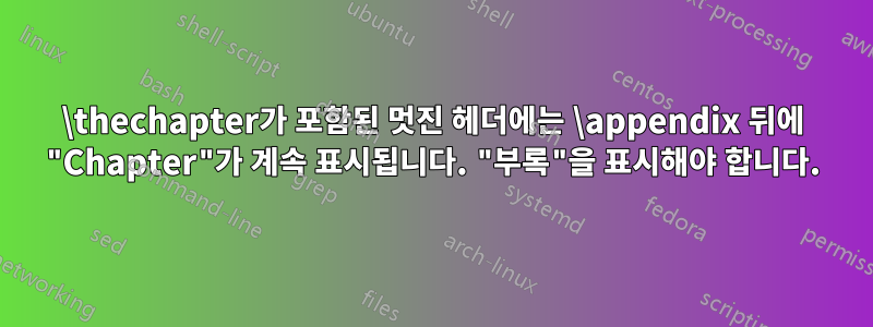 \thechapter가 포함된 멋진 헤더에는 \appendix 뒤에 "Chapter"가 계속 표시됩니다. "부록"을 표시해야 합니다.