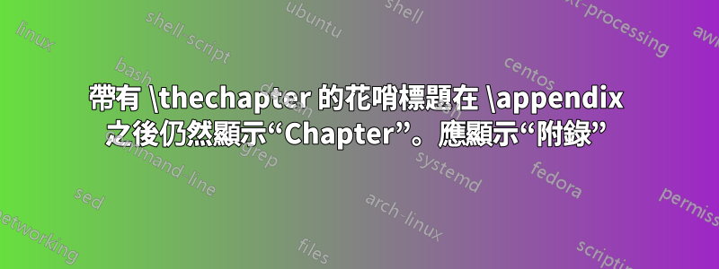 帶有 \thechapter 的花哨標題在 \appendix 之後仍然顯示“Chapter”。應顯示“附錄”