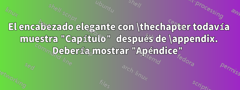 El encabezado elegante con \thechapter todavía muestra "Capítulo" después de \appendix. Debería mostrar "Apéndice"