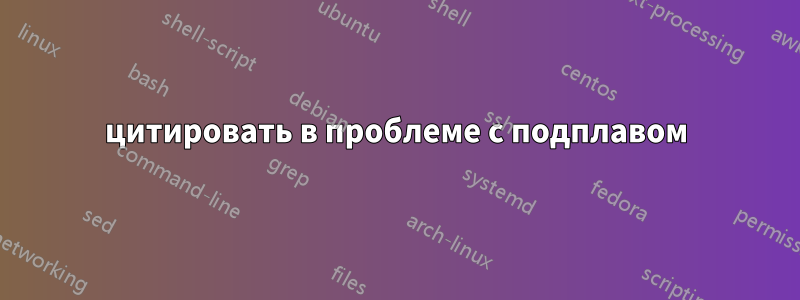 цитировать в проблеме с подплавом
