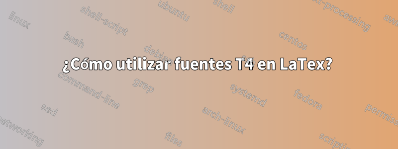 ¿Cómo utilizar fuentes T4 en LaTex?