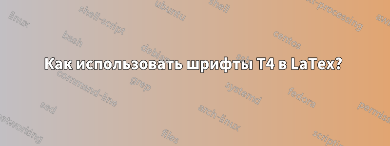 Как использовать шрифты T4 в LaTex?