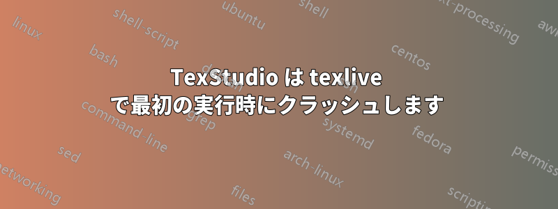 TexStudio は texlive で最初の実行時にクラッシュします