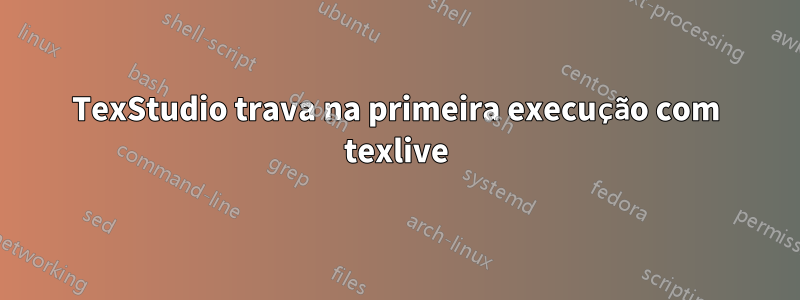 TexStudio trava na primeira execução com texlive