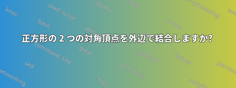 正方形の 2 つの対角頂点を外辺で結合しますか?