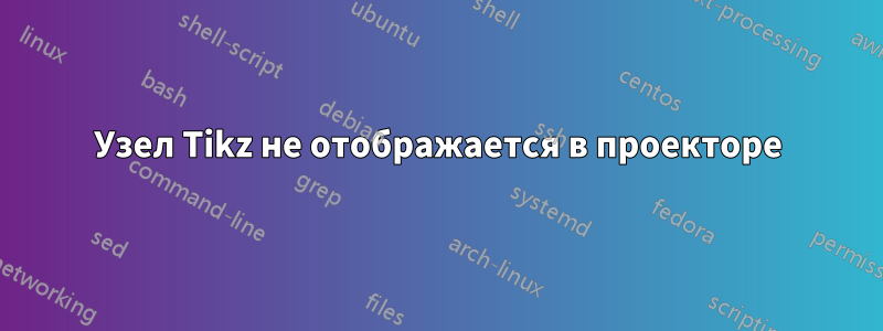 Узел Tikz не отображается в проекторе