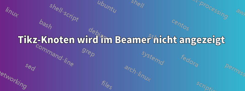 Tikz-Knoten wird im Beamer nicht angezeigt