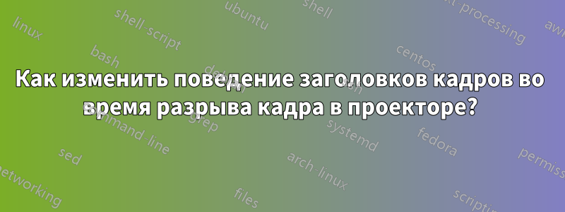 Как изменить поведение заголовков кадров во время разрыва кадра в проекторе?