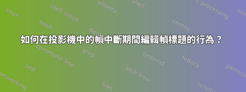 如何在投影機中的幀中斷期間編輯幀標題的行為？