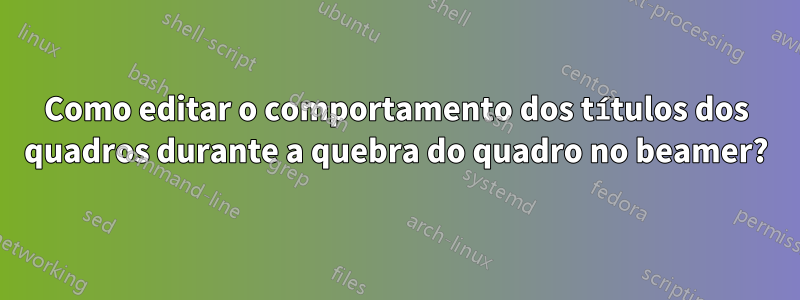 Como editar o comportamento dos títulos dos quadros durante a quebra do quadro no beamer?