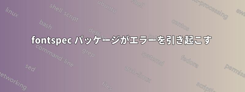 fontspec パッケージがエラーを引き起こす