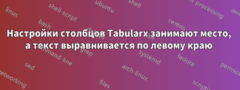 Настройки столбцов Tabularx занимают место, а текст выравнивается по левому краю