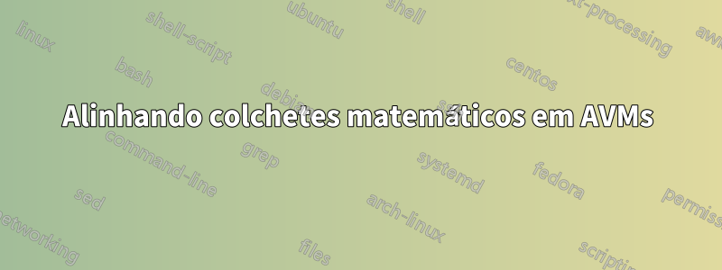 Alinhando colchetes matemáticos em AVMs