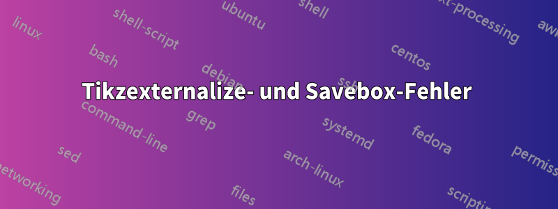 Tikzexternalize- und Savebox-Fehler