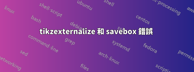 tikzexternalize 和 savebox 錯誤