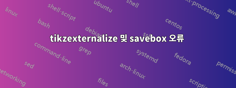 tikzexternalize 및 savebox 오류