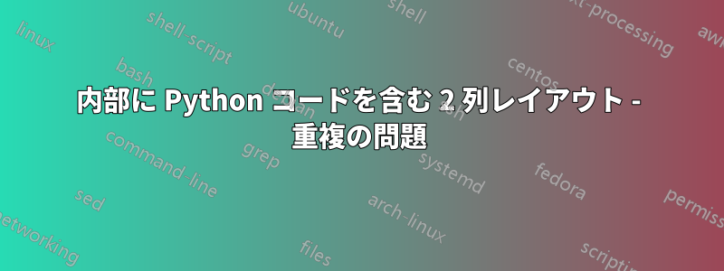 内部に Python コードを含む 2 列レイアウト - 重複の問題