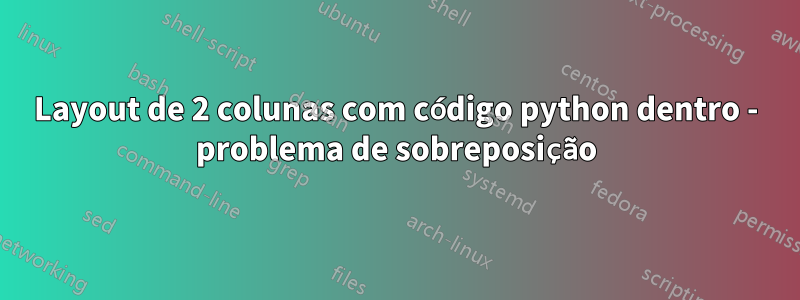Layout de 2 colunas com código python dentro - problema de sobreposição