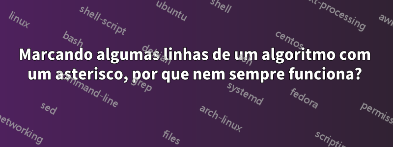 Marcando algumas linhas de um algoritmo com um asterisco, por que nem sempre funciona?