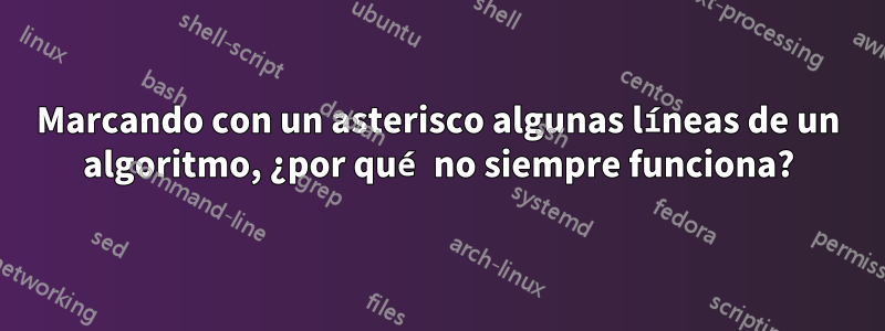 Marcando con un asterisco algunas líneas de un algoritmo, ¿por qué no siempre funciona?