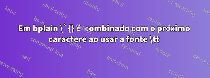 Em bplain \`{} é combinado com o próximo caractere ao usar a fonte \tt