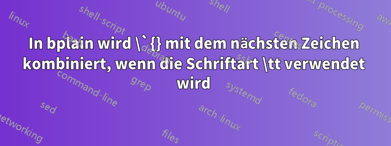 In bplain wird \`{} mit dem nächsten Zeichen kombiniert, wenn die Schriftart \tt verwendet wird